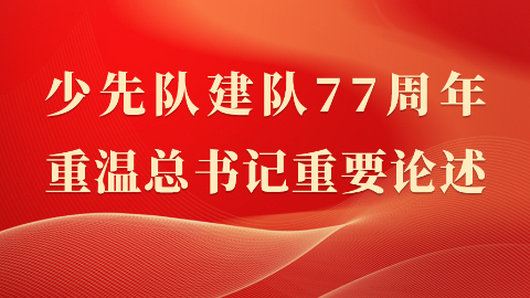少先队建队77周年 重温总书记重要论述